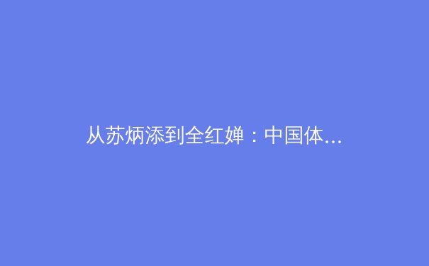 从苏炳添到全红婵：中国体育的突破背后是科学训练体系的全面升级 - 3
